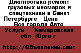 Диагностика,ремонт грузовых иномарок и спецтехники в Санкт-Петербурге › Цена ­ 1 500 - Все города Авто » Услуги   . Кемеровская обл.,Юрга г.